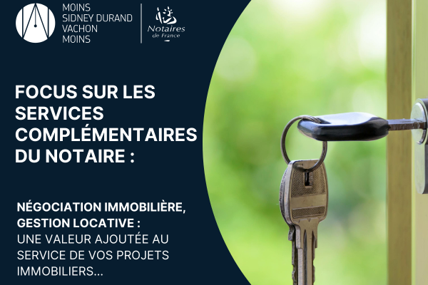 FOCUS SUR LES SERVICES COMPLÉMENTAIRES DU NOTAIRE : NÉGOCIATION IMMOBILIÈRE, GESTION LOCATIVE, UNE VALEUR AJOUTÉE AU SERVICE DE VOS PROJETS IMMOBILIERS...